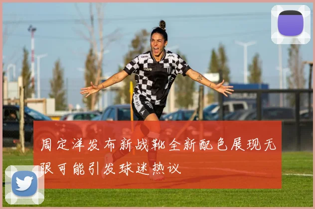 周定洋发布新战靴全新配色展现无限可能引发球迷热议