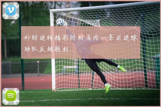 补时逆转精彩时刻马内一条龙进球助队反超胜利